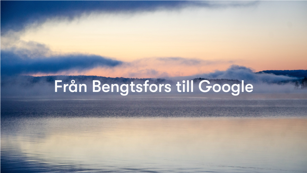 Från Bengtsfors till Google.